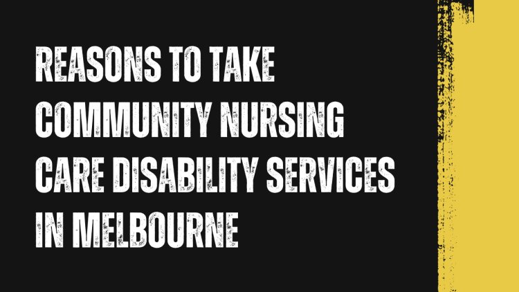 Reasons to Take Community Nursing Care Disability Services in Melbourne