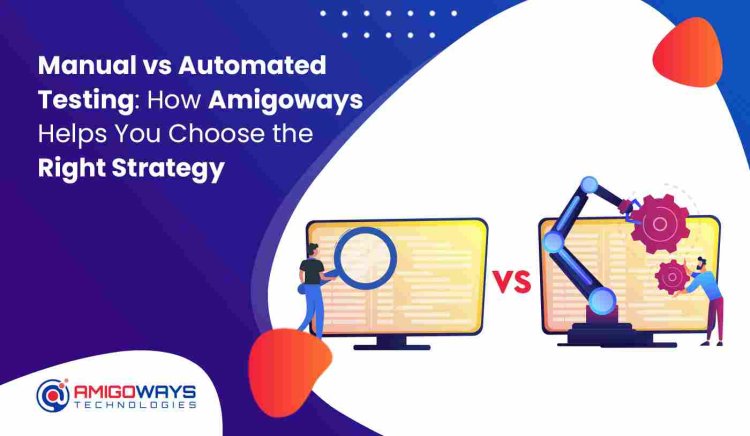 Manual vs Automated Testing: How Amigoways Helps You Choose the Right Strategy