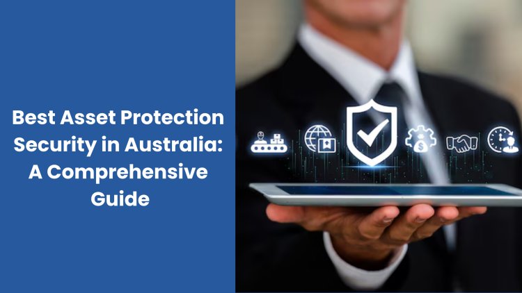 Best Asset Protection Security in Australia: A Comprehensive Guide